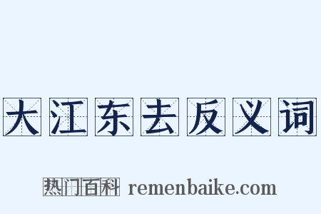 大江东去反义词是什么意思的图片